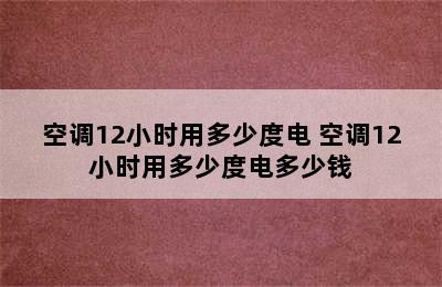 空调12小时用多少度电 空调12小时用多少度电多少钱